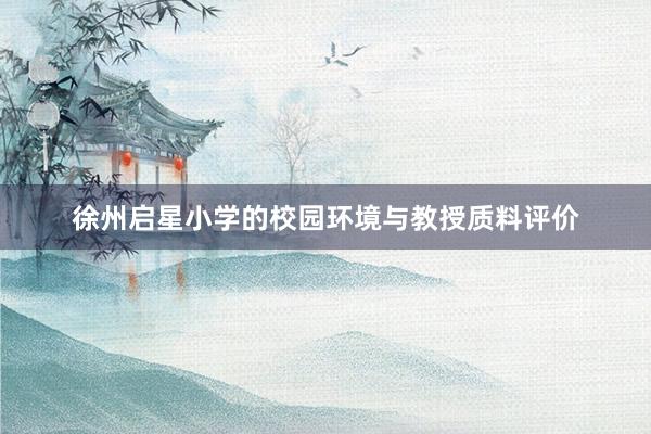 徐州启星小学的校园环境与教授质料评价
