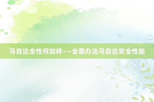 马自达全性何如样——全面办法马自达安全性能