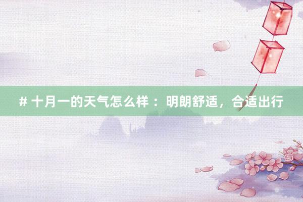 # 十月一的天气怎么样 ：明朗舒适，合适出行