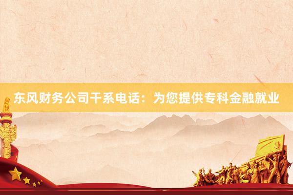 东风财务公司干系电话：为您提供专科金融就业