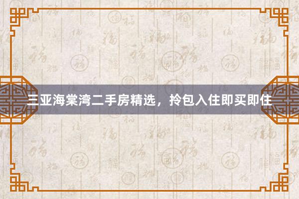 三亚海棠湾二手房精选，拎包入住即买即住